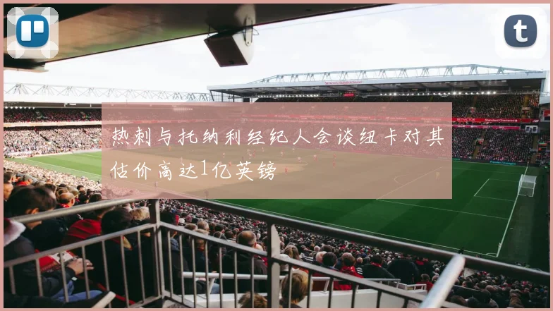 热刺与托纳利经纪人会谈纽卡对其估价高达1亿英镑