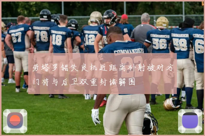 劳塔罗错失良机近距离补射被对方门将与后卫双重封堵解围