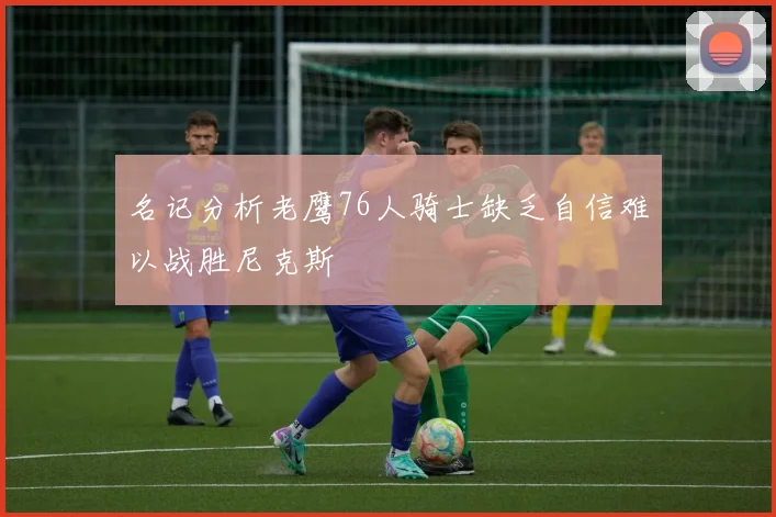名记分析老鹰76人骑士缺乏自信难以战胜尼克斯
