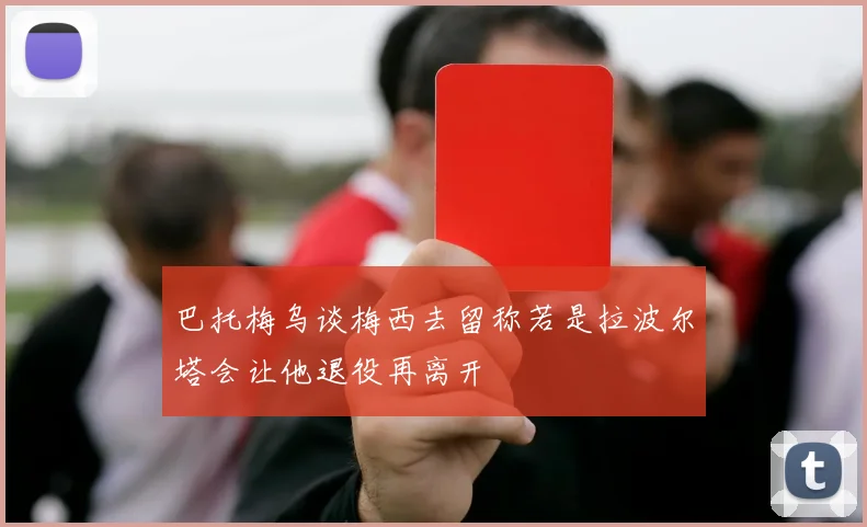 巴托梅乌谈梅西去留称若是拉波尔塔会让他退役再离开