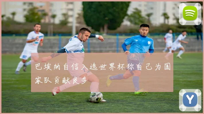 巴埃纳自信入选世界杯称自己为国家队贡献良多