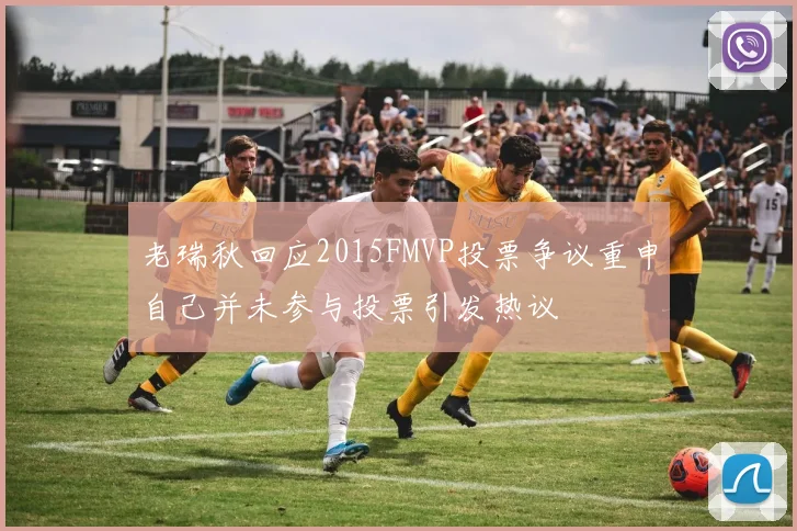 老瑞秋回应2015FMVP投票争议重申自己并未参与投票引发热议