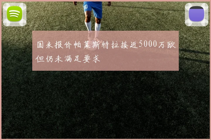 国米报价帕莱斯特拉接近5000万欧但仍未满足要求