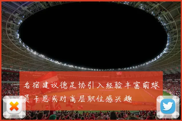 名宿建议德足协引入经验丰富前球员卡恩或对高层职位感兴趣
